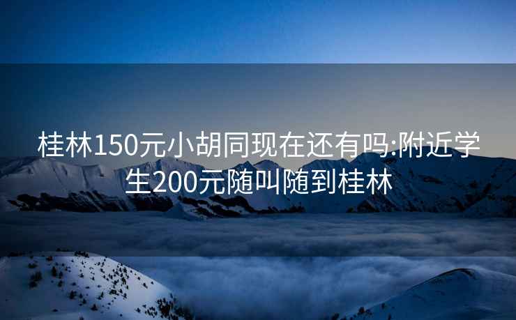 桂林150元小胡同现在还有吗:附近学生200元随叫随到桂林