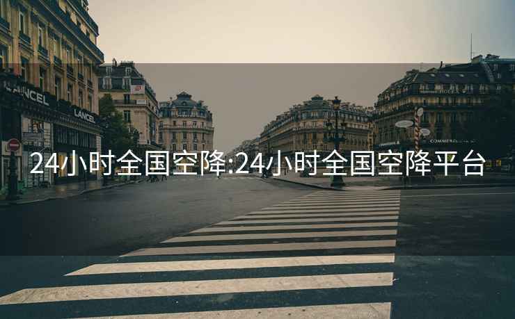 24小时全国空降:24小时全国空降平台