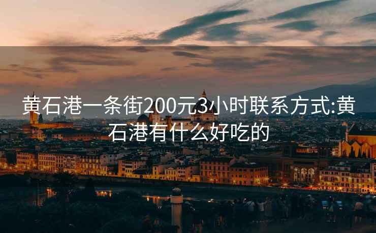 黄石港一条街200元3小时联系方式:黄石港有什么好吃的