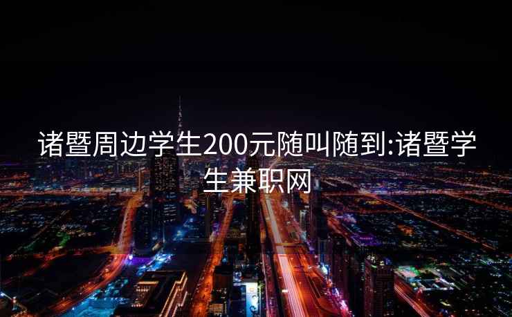 诸暨周边学生200元随叫随到:诸暨学生兼职网