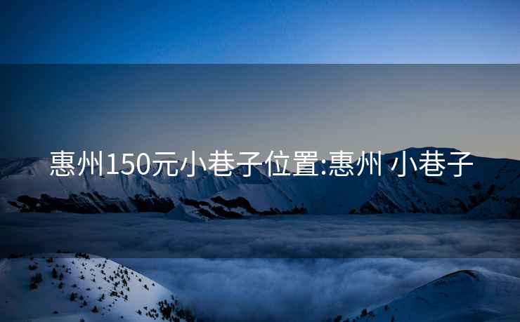 惠州150元小巷子位置:惠州 小巷子