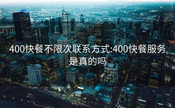 400快餐不限次联系方式:400快餐服务是真的吗