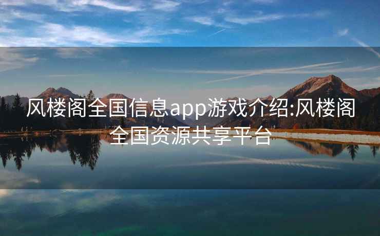 风楼阁全国信息app游戏介绍:风楼阁全国资源共享平台