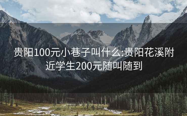 贵阳100元小巷子叫什么:贵阳花溪附近学生200元随叫随到