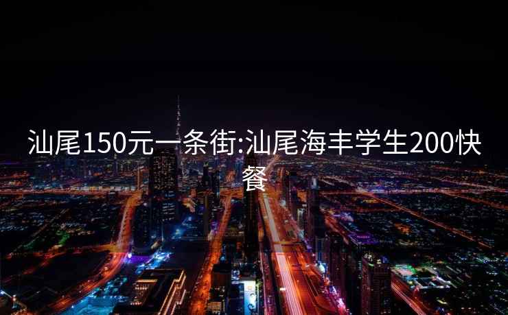 汕尾150元一条街:汕尾海丰学生200快餐