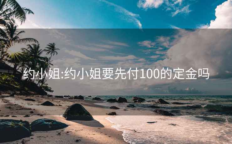 约小姐:约小姐要先付100的定金吗