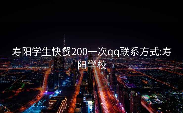 寿阳学生快餐200一次qq联系方式:寿阳学校