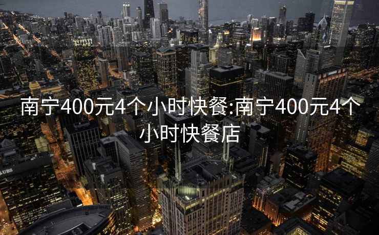 南宁400元4个小时快餐:南宁400元4个小时快餐店