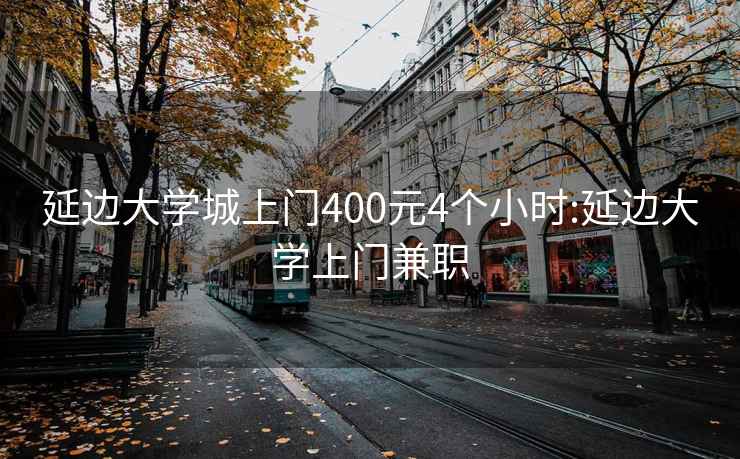 延边大学城上门400元4个小时:延边大学上门兼职