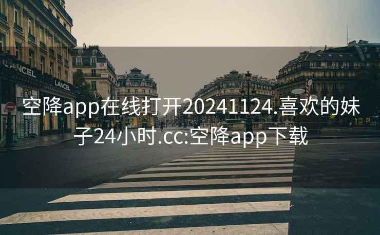 空降app在线打开20241124.喜欢的妹子24小时.cc:空降app下载