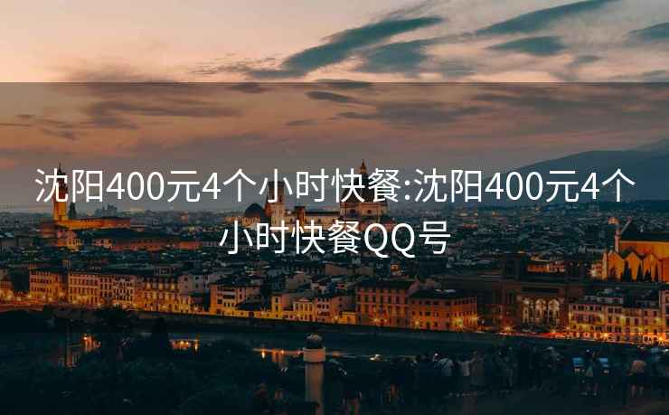 沈阳400元4个小时快餐:沈阳400元4个小时快餐QQ号