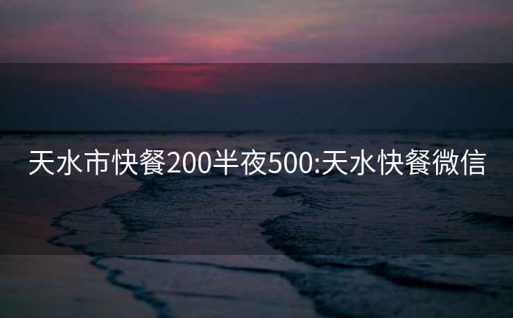 天水市快餐200半夜500:天水快餐微信