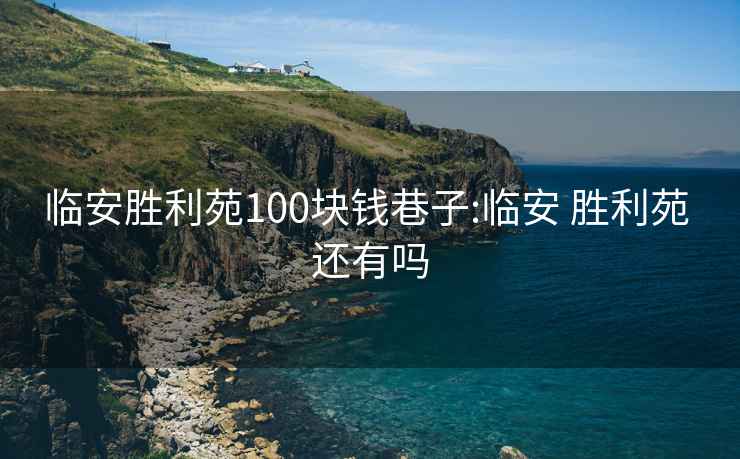 临安胜利苑100块钱巷子:临安 胜利苑 还有吗