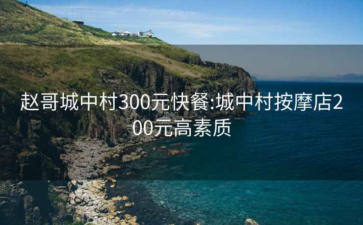 赵哥城中村300元快餐:城中村按摩店200元高素质