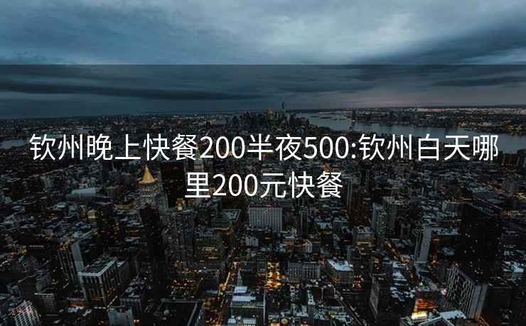 钦州晚上快餐200半夜500:钦州白天哪里200元快餐