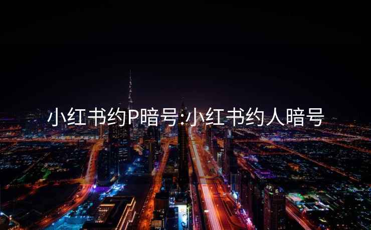 小红书约P暗号:小红书约人暗号