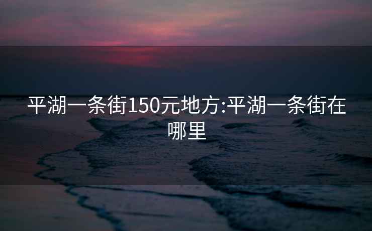 平湖一条街150元地方:平湖一条街在哪里