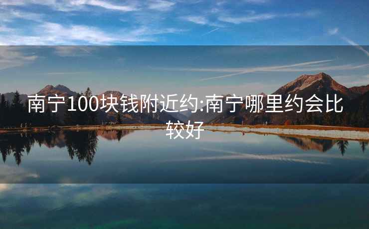 南宁100块钱附近约:南宁哪里约会比较好