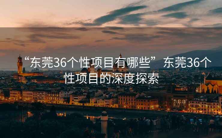 “东莞36个性项目有哪些”东莞36个性项目的深度探索