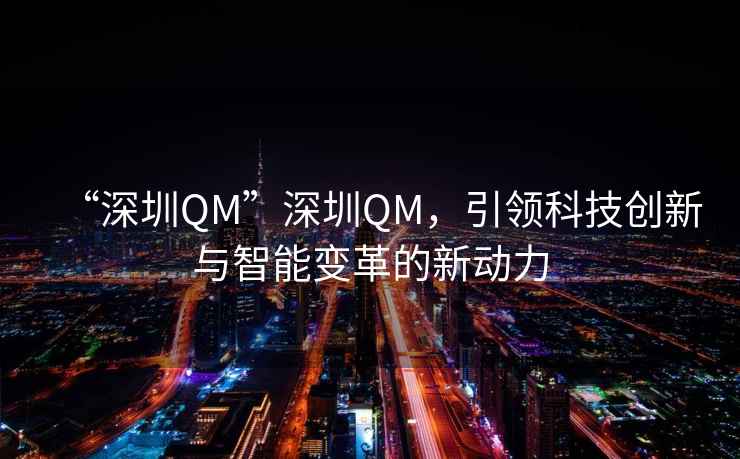 “深圳QM”深圳QM，引领科技创新与智能变革的新动力