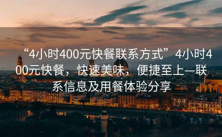 “4小时400元快餐联系方式”4小时400元快餐，快速美味，便捷至上—联系信息及用餐体验分享