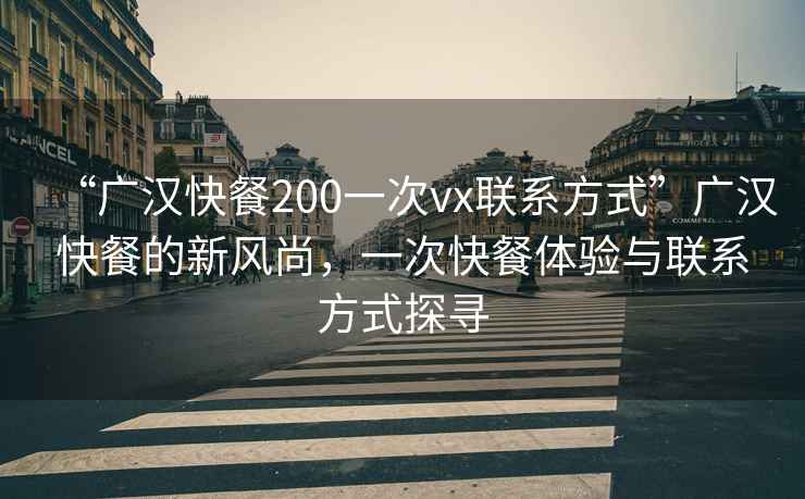 “广汉快餐200一次vx联系方式”广汉快餐的新风尚，一次快餐体验与联系方式探寻