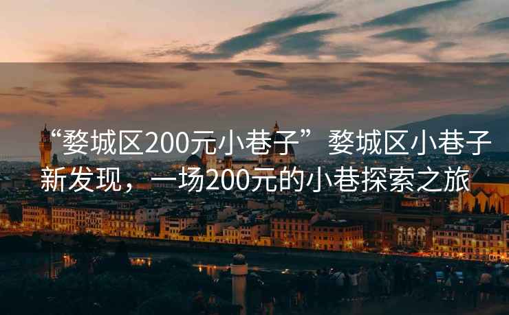 “婺城区200元小巷子”婺城区小巷子新发现，一场200元的小巷探索之旅