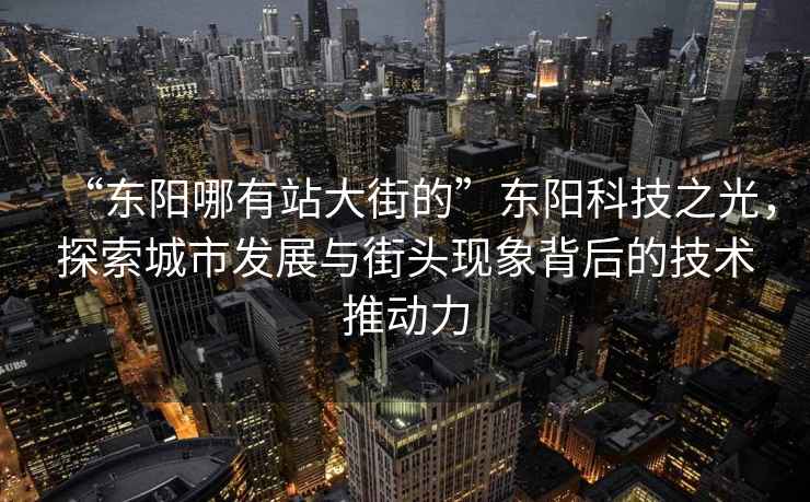 “东阳哪有站大街的”东阳科技之光，探索城市发展与街头现象背后的技术推动力