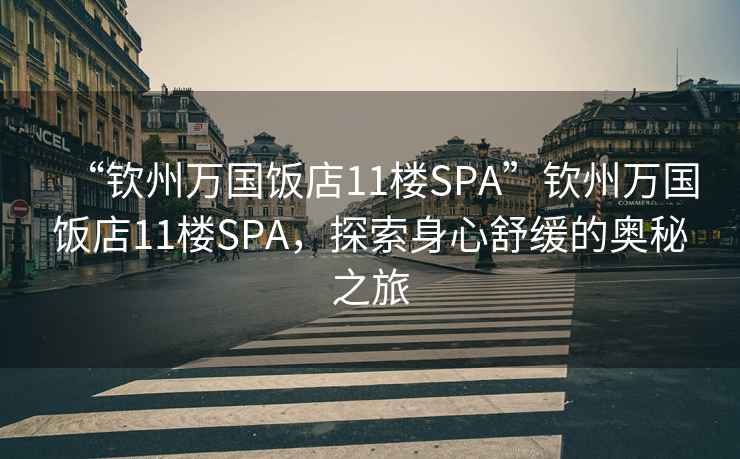 “钦州万国饭店11楼SPA”钦州万国饭店11楼SPA，探索身心舒缓的奥秘之旅