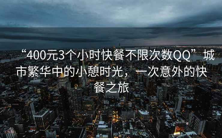 “400元3个小时快餐不限次数QQ”城市繁华中的小憩时光，一次意外的快餐之旅