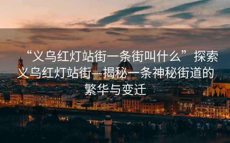 “义乌红灯站街一条街叫什么”探索义乌红灯站街—揭秘一条神秘街道的繁华与变迁