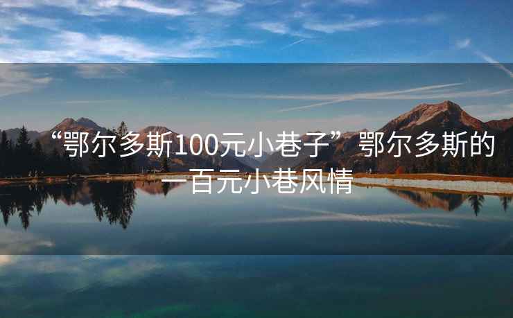 “鄂尔多斯100元小巷子”鄂尔多斯的一百元小巷风情