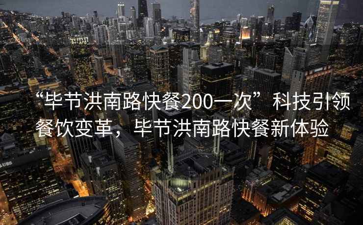 “毕节洪南路快餐200一次”科技引领餐饮变革，毕节洪南路快餐新体验