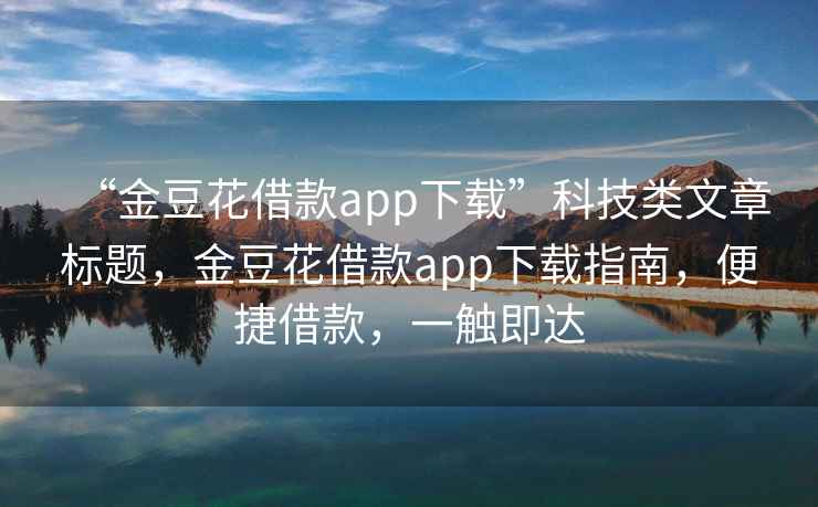 “金豆花借款app下载”科技类文章标题，金豆花借款app下载指南，便捷借款，一触即达