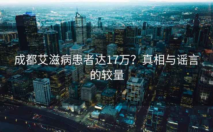 成都艾滋病患者达17万？真相与谣言的较量