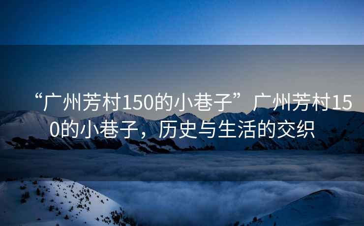 “广州芳村150的小巷子”广州芳村150的小巷子，历史与生活的交织