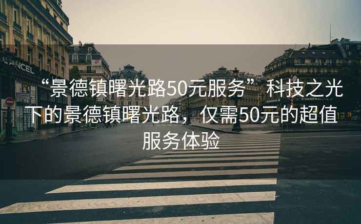 “景德镇曙光路50元服务”科技之光下的景德镇曙光路，仅需50元的超值服务体验