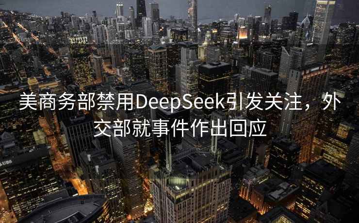 美商务部禁用DeepSeek引发关注，外交部就事件作出回应