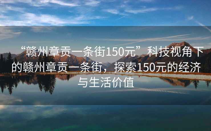 “赣州章贡一条街150元”科技视角下的赣州章贡一条街，探索150元的经济与生活价值