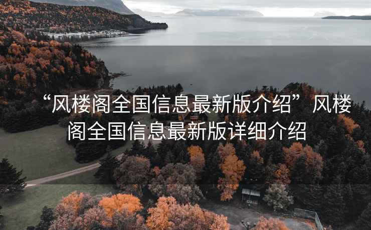 “风楼阁全国信息最新版介绍”风楼阁全国信息最新版详细介绍