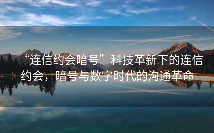 “连信约会暗号”科技革新下的连信约会，暗号与数字时代的沟通革命