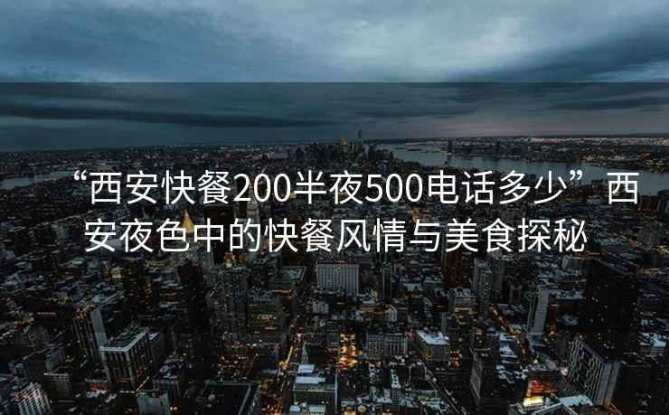 “西安快餐200半夜500电话多少”西安夜色中的快餐风情与美食探秘