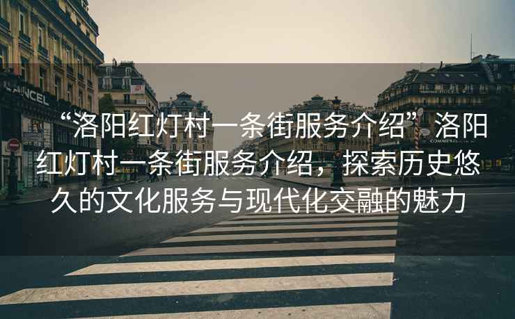 “洛阳红灯村一条街服务介绍”洛阳红灯村一条街服务介绍，探索历史悠久的文化服务与现代化交融的魅力