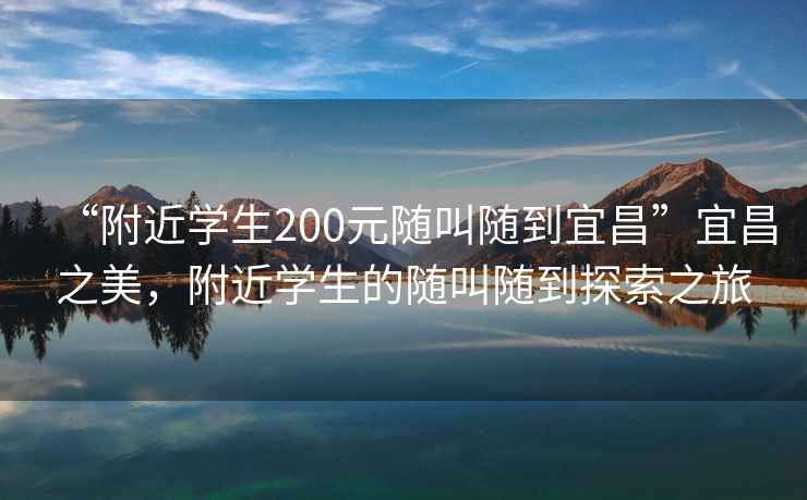 “附近学生200元随叫随到宜昌”宜昌之美，附近学生的随叫随到探索之旅