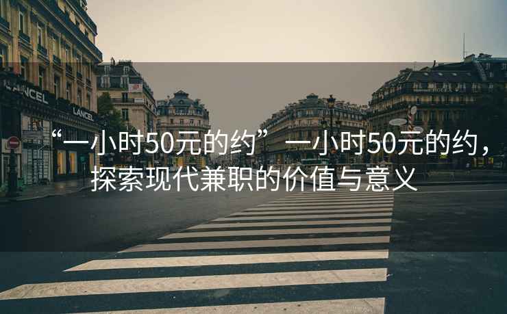 “一小时50元的约”一小时50元的约，探索现代兼职的价值与意义