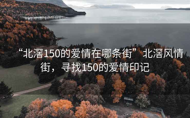 “北滘150的爱情在哪条街”北滘风情街，寻找150的爱情印记