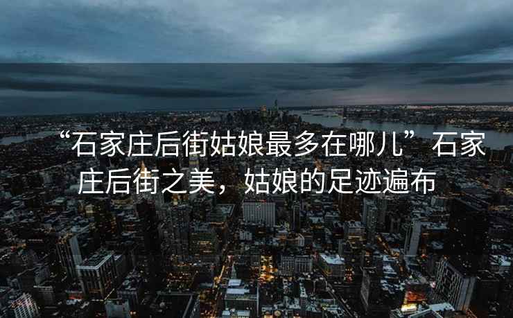 “石家庄后街姑娘最多在哪儿”石家庄后街之美，姑娘的足迹遍布