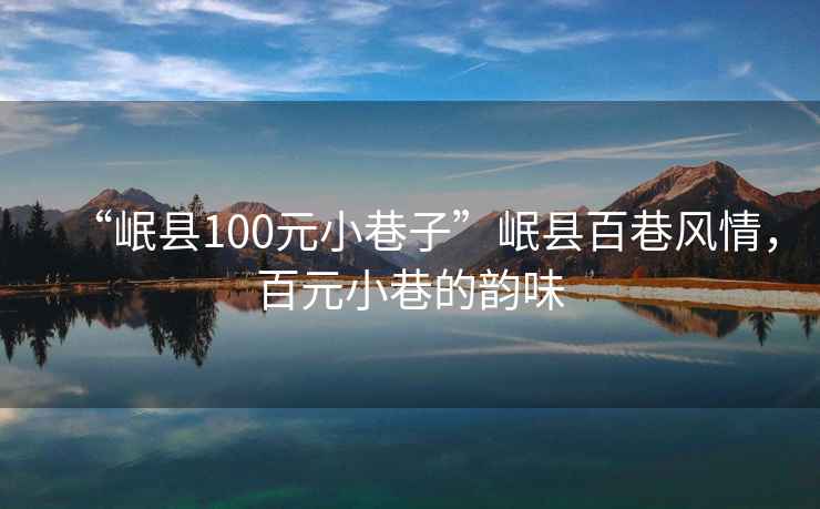 “岷县100元小巷子”岷县百巷风情，百元小巷的韵味