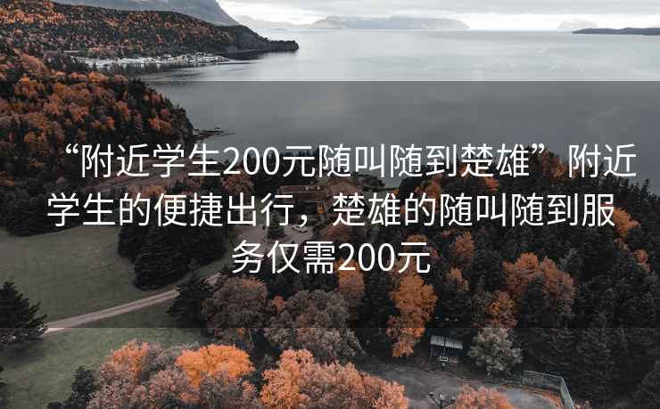 “附近学生200元随叫随到楚雄”附近学生的便捷出行，楚雄的随叫随到服务仅需200元