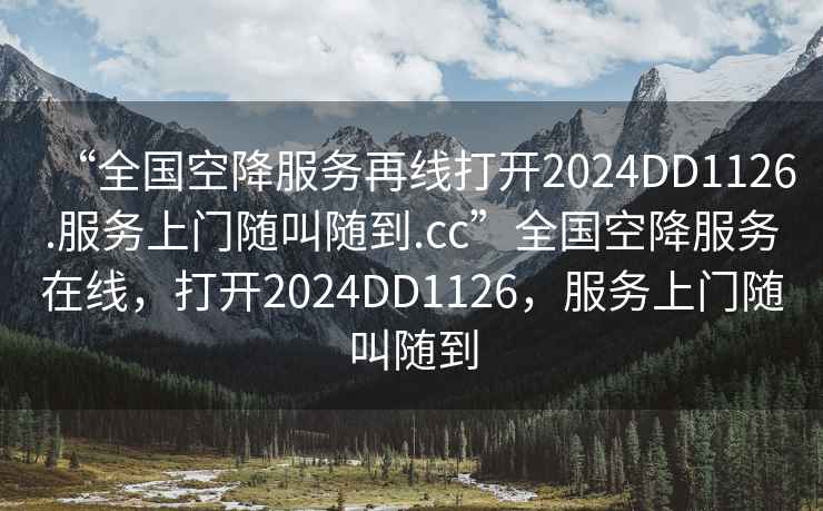 “全国空降服务再线打开2024DD1126.服务上门随叫随到.cc”全国空降服务在线，打开2024DD1126，服务上门随叫随到